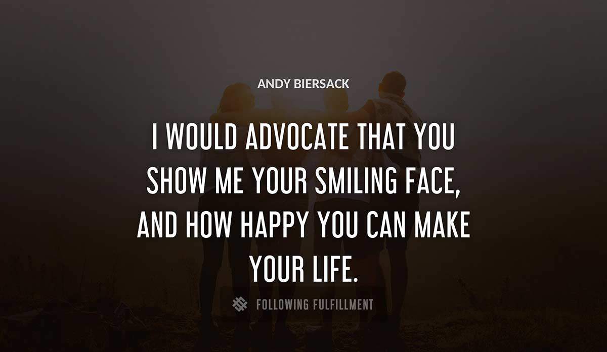 i would advocate that you show me your smiling face and how happy you can make your life Andy Biersack quote