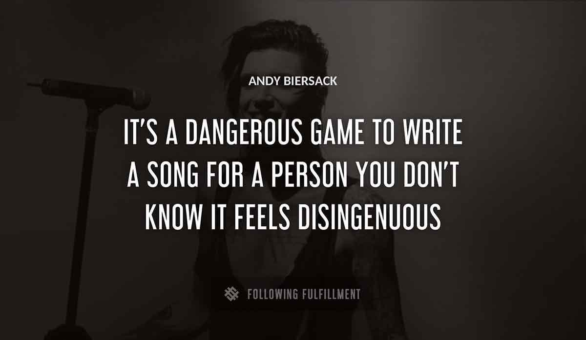 it s a dangerous game to write a song for a person you don t know it feels disingenuous Andy Biersack quote