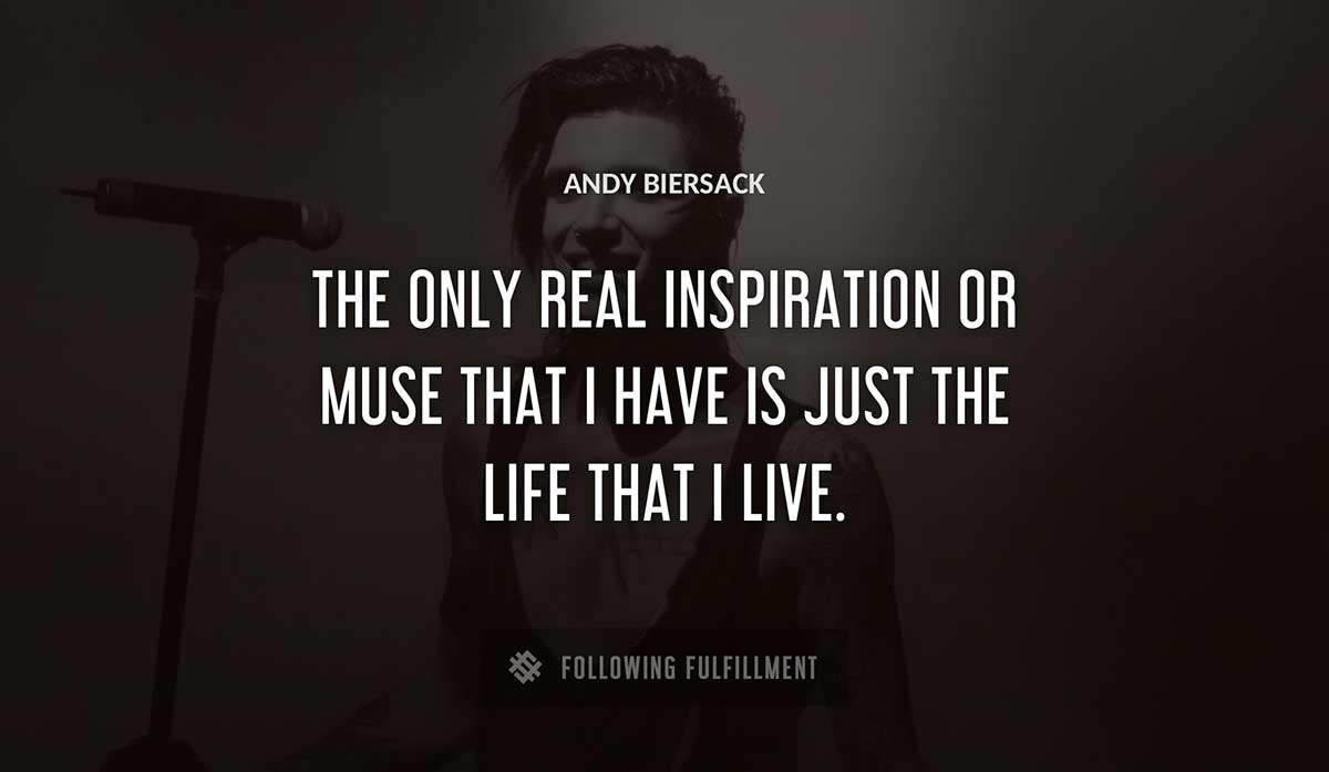 the only real inspiration or muse that i have is just the life that i live Andy Biersack quote