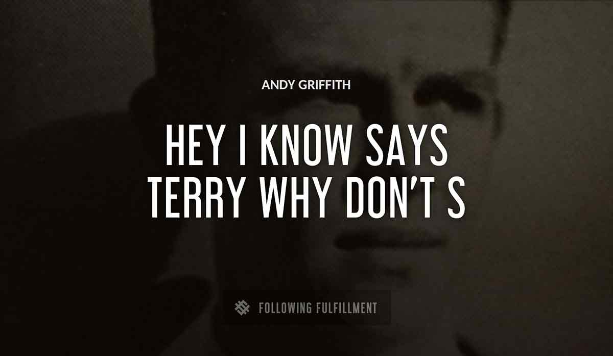 hey i know says terry why don t Andy Griffiths quote