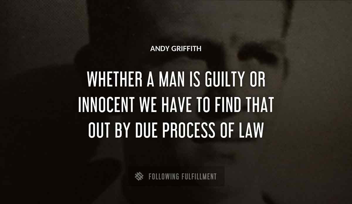 whether a man is guilty or innocent we have to find that out by due process of law Andy Griffith quote