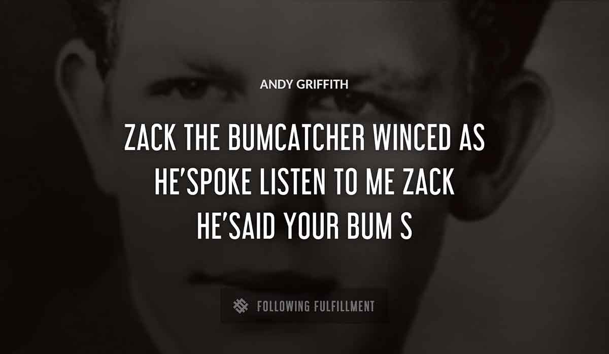 zack the bumcatcher winced as he spoke listen to me zack he said your bum Andy Griffiths quote