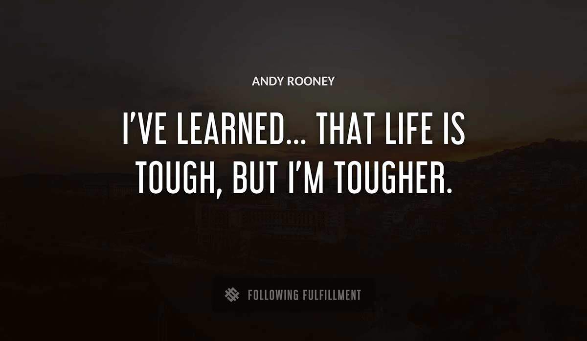 i ve learned that life is tough but i m tougher Andy Rooney quote