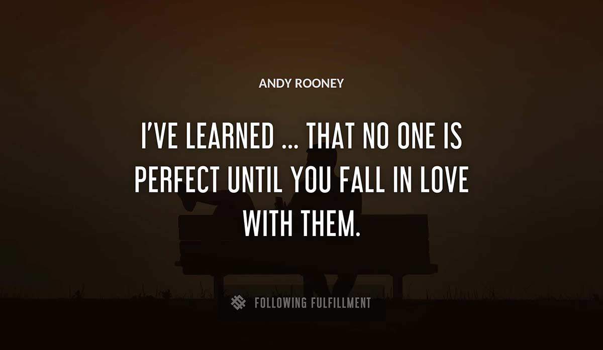 i ve learned that no one is perfect until you fall in love with them Andy Rooney quote