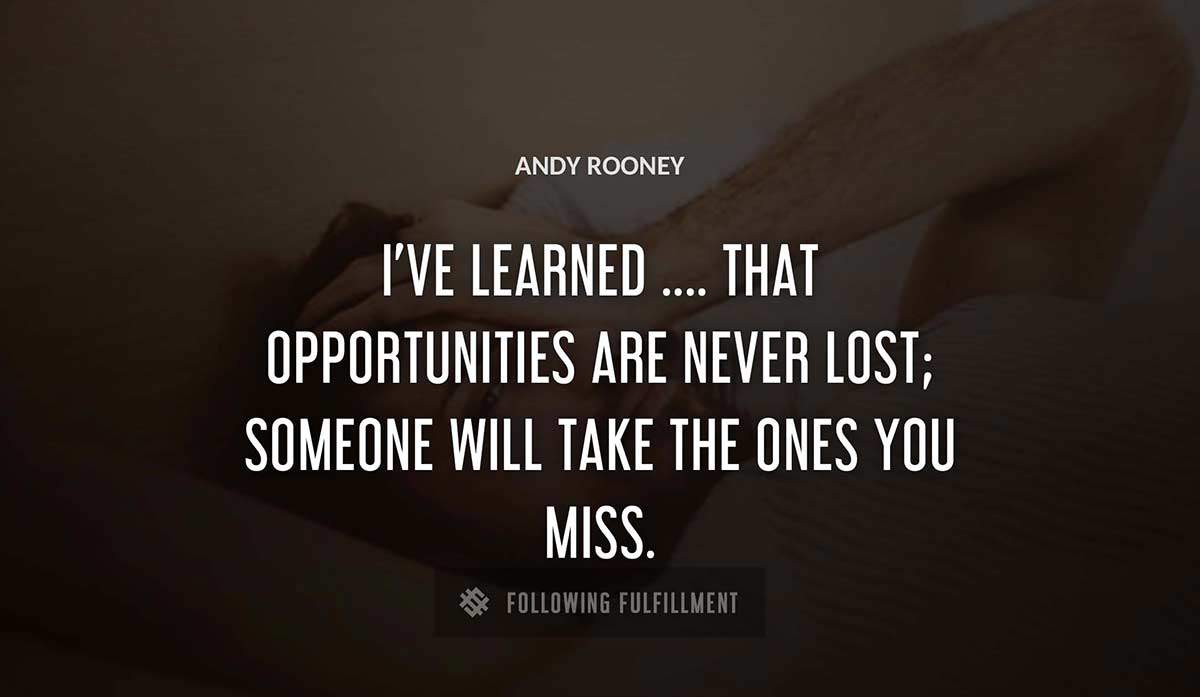 i ve learned that opportunities are never lost someone will take the ones you miss Andy Rooney quote