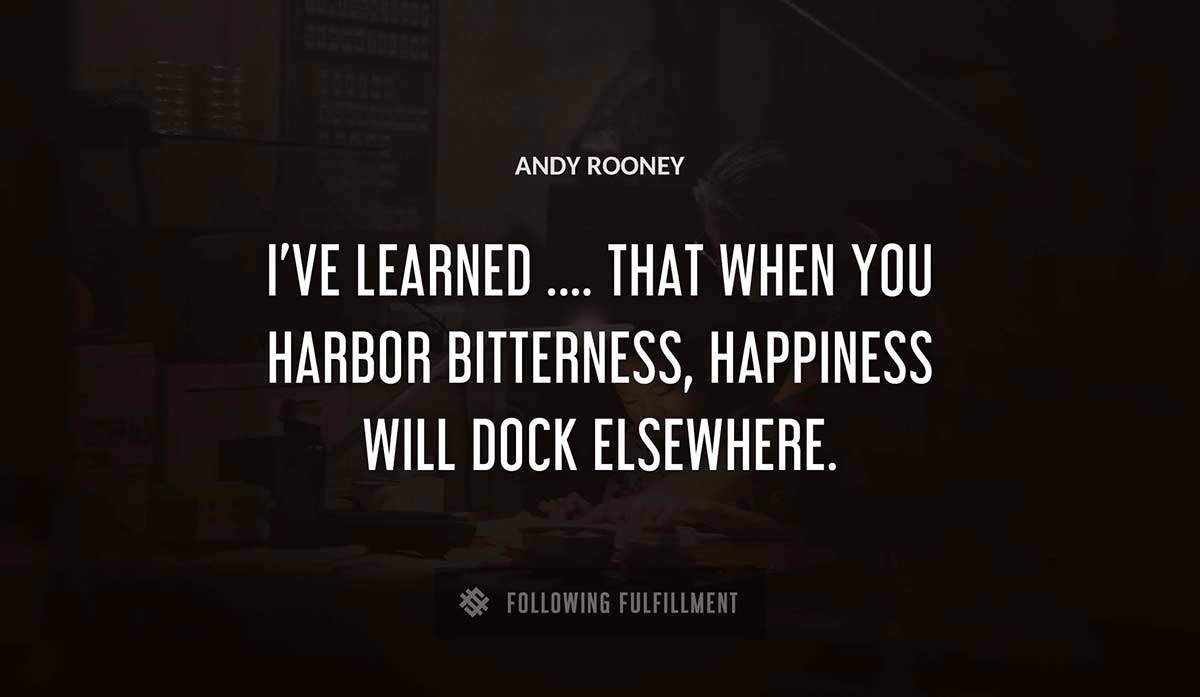 i ve learned that when you harbor bitterness happiness will dock elsewhere Andy Rooney quote