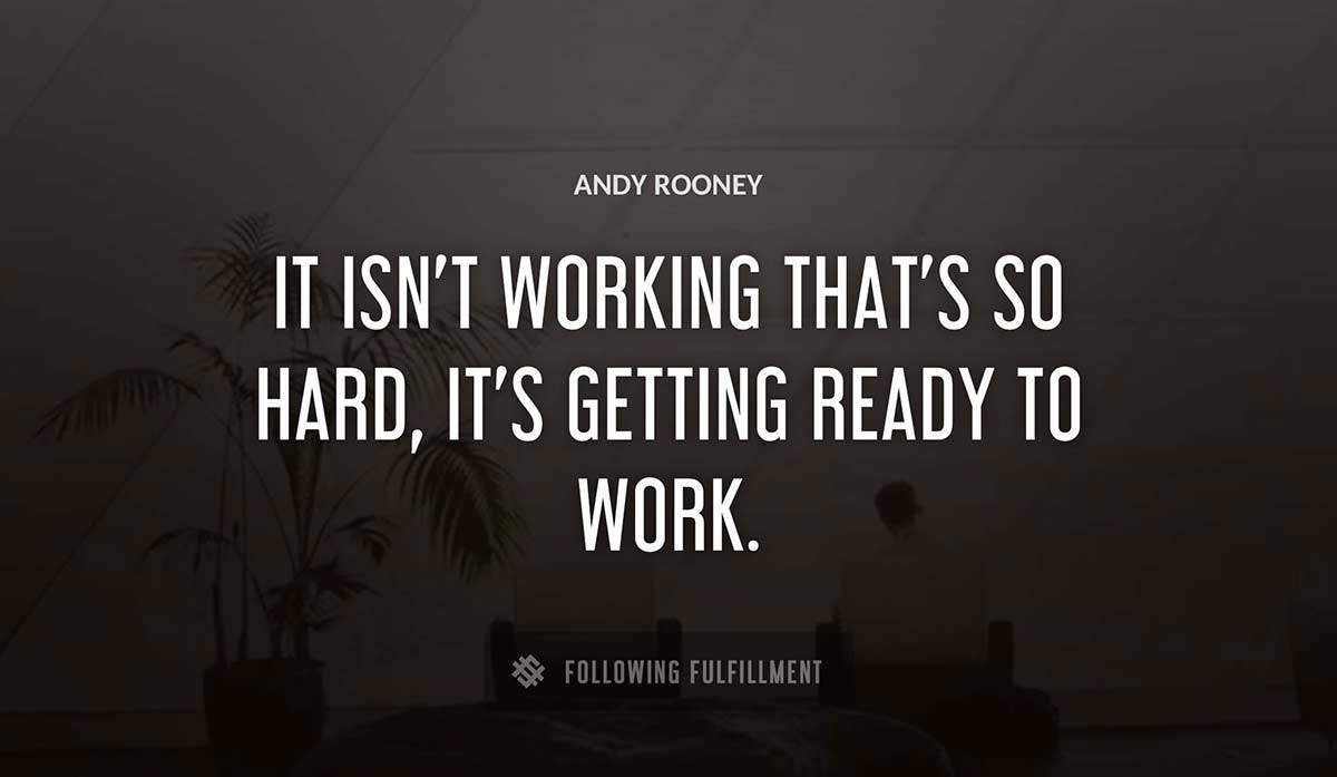it isn t working that s so hard it s getting ready to work Andy Rooney quote