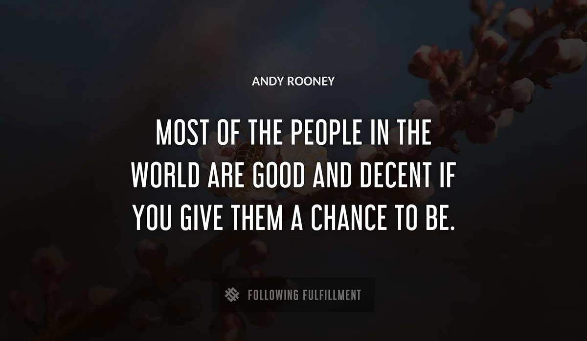 most of the people in the world are good and decent if you give them a chance to be Andy Rooney quote