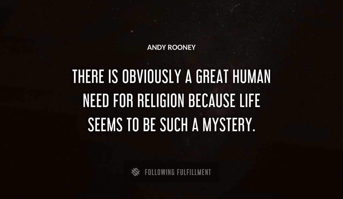 there is obviously a great human need for religion because life seems to be such a mystery Andy Rooney quote