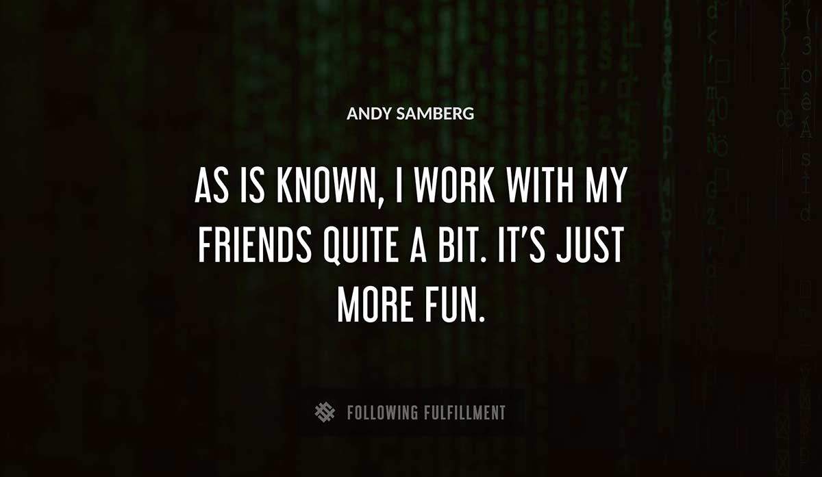 as is known i work with my friends quite a bit it s just more fun Andy Samberg quote