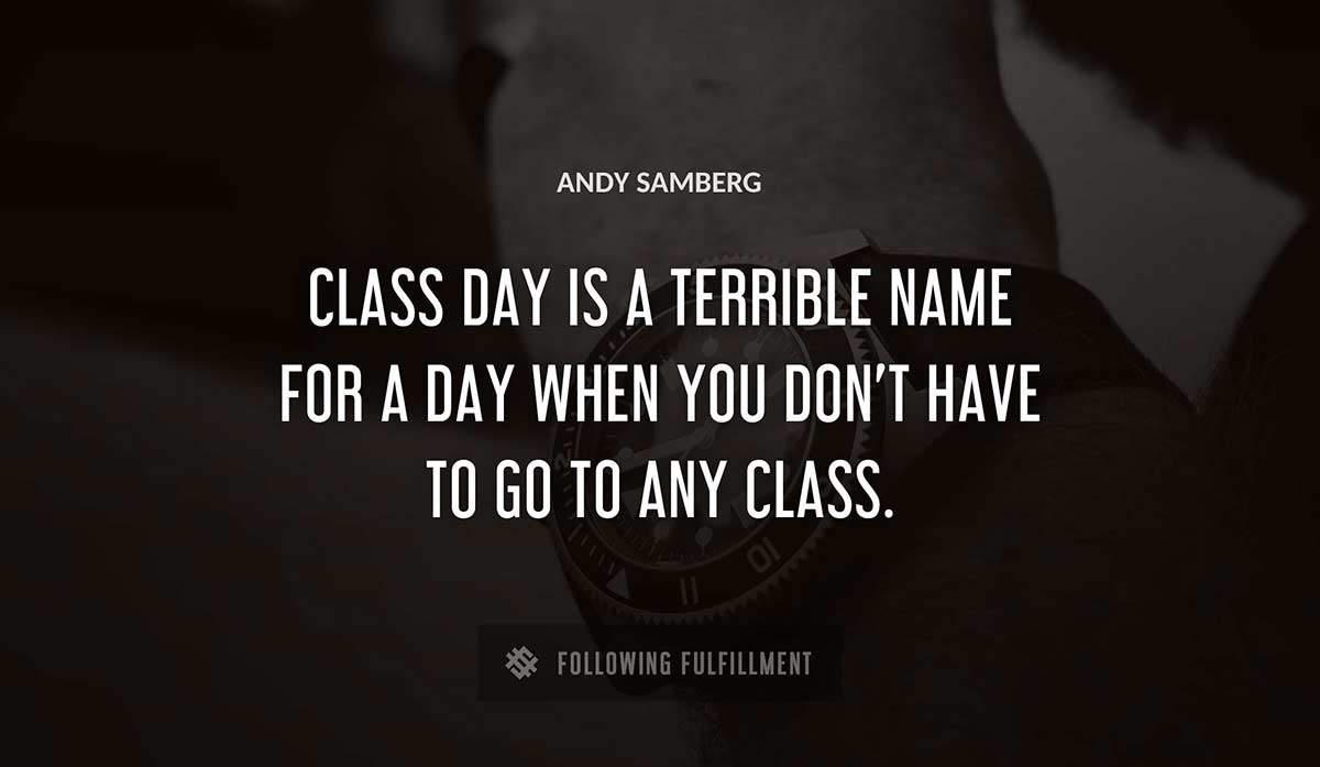 class day is a terrible name for a day when you don t have to go to any class Andy Samberg quote