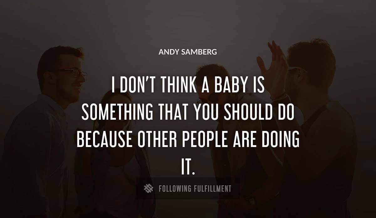 i don t think a baby is something that you should do because other people are doing it Andy Samberg quote