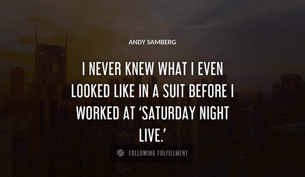 i never knew what i even looked like in a suit before i worked at saturday night live Andy Samberg quote