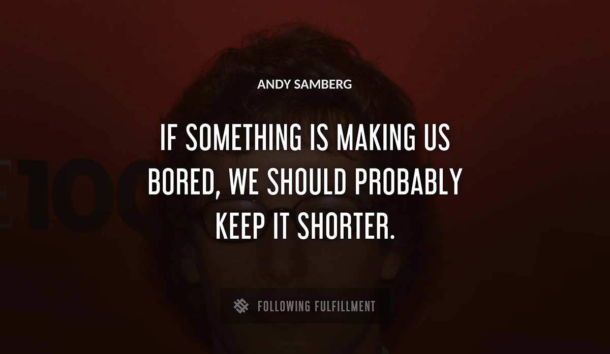 if something is making us bored we should probably keep it shorter Andy Samberg quote