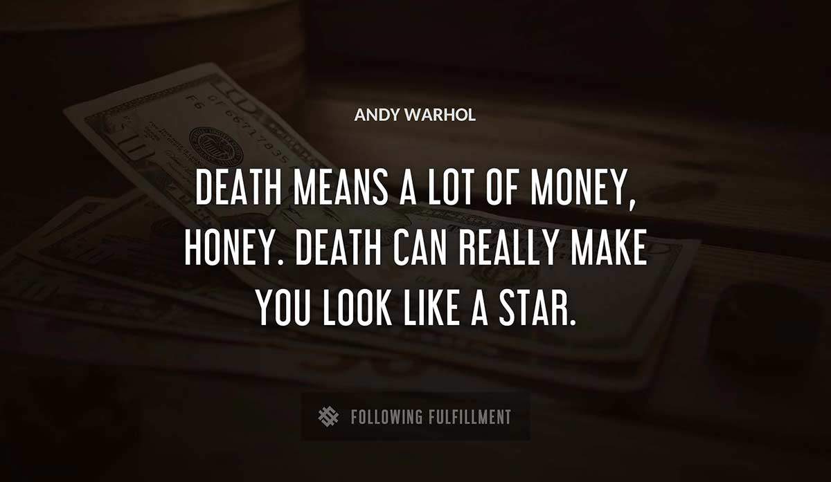 death means a lot of money honey death can really make you look like a star Andy Warhol quote