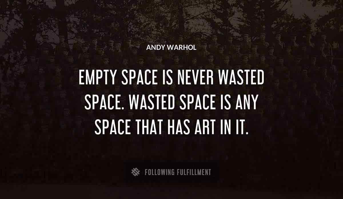 empty space is never wasted space wasted space is any space that has art in it Andy Warhol quote