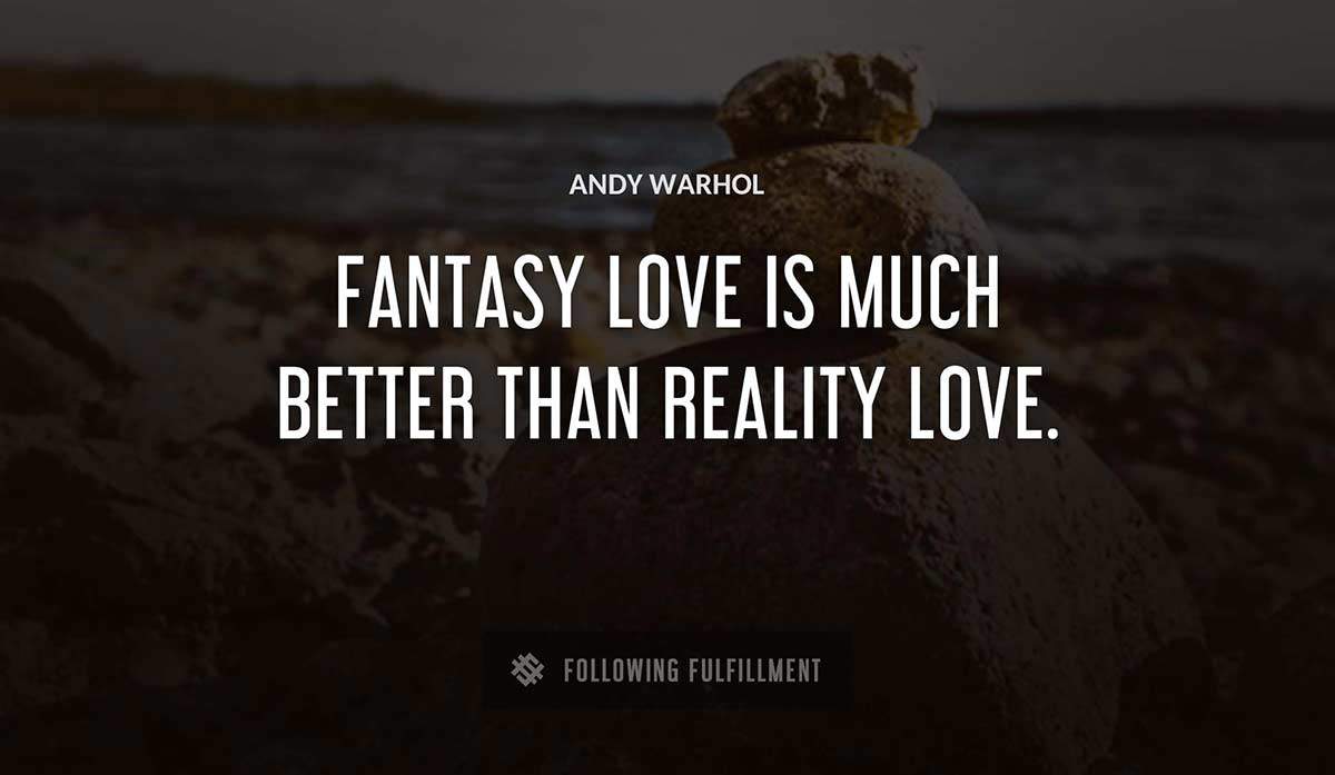fantasy love is much better than reality love Andy Warhol quote
