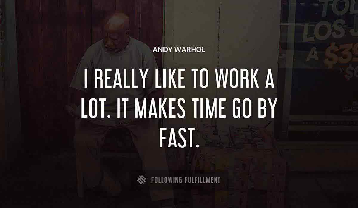 i really like to work a lot it makes time go by fast Andy Warhol quote