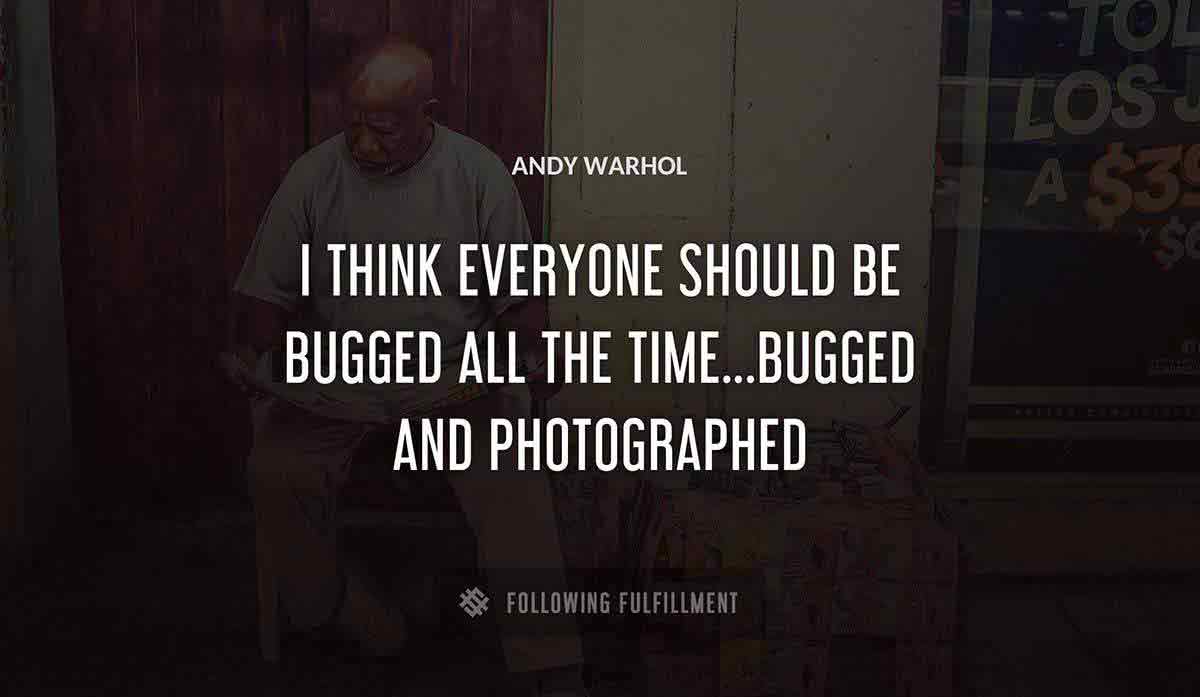 i think everyone should be bugged all the time bugged and photographed Andy Warhol quote