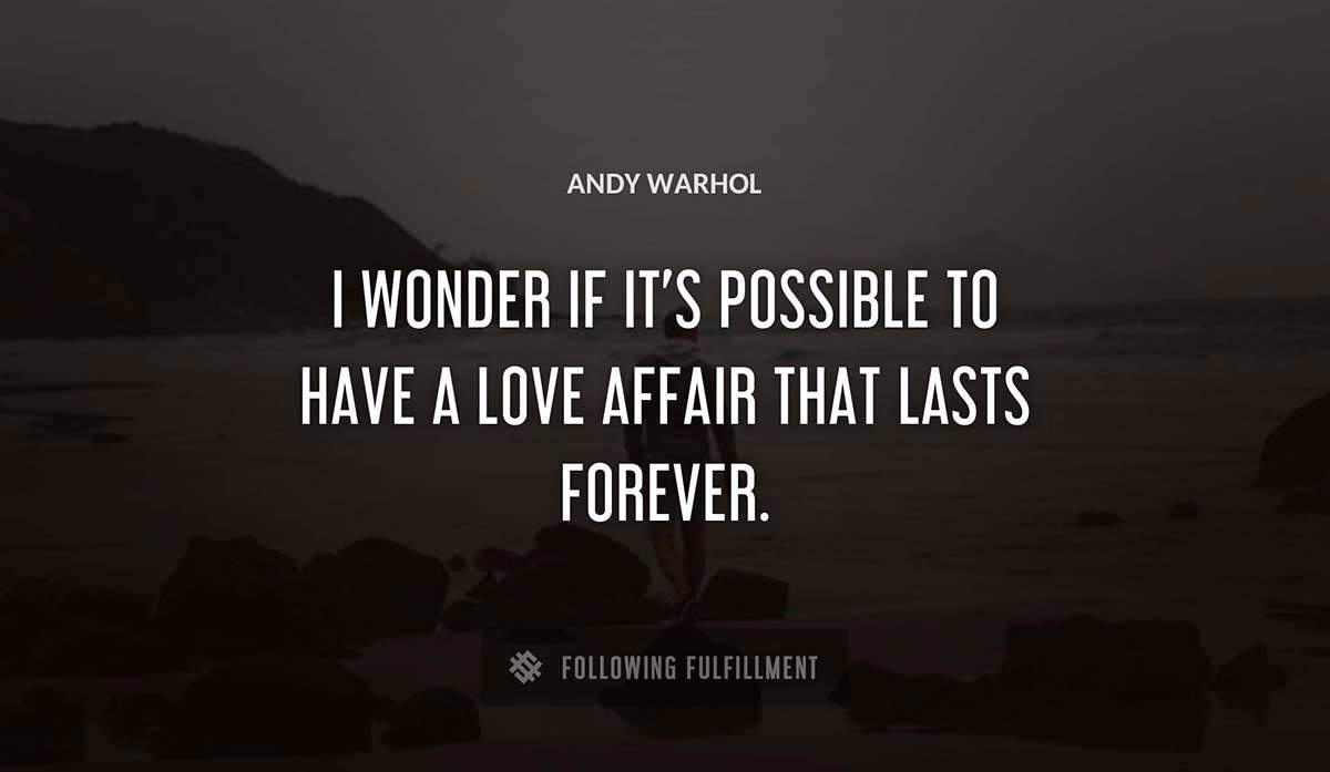 i wonder if it s possible to have a love affair that lasts forever Andy Warhol quote