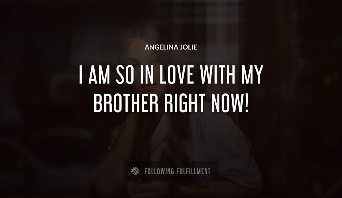 i am so in love with my brother right now Angelina Jolie quote