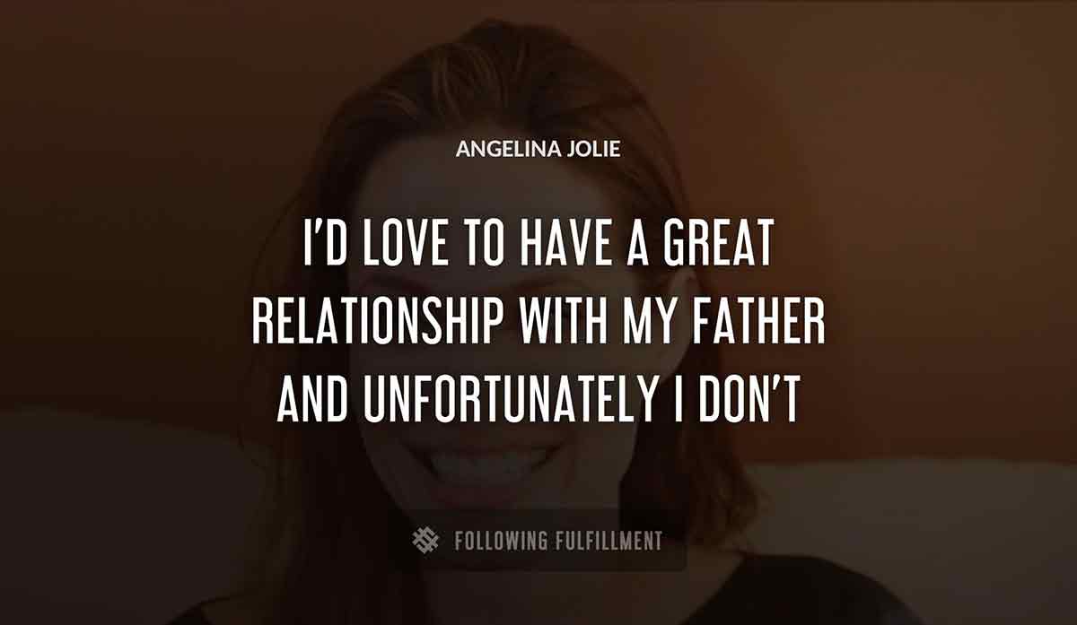 i d love to have a great relationship with my father and unfortunately i don t Angelina Jolie quote