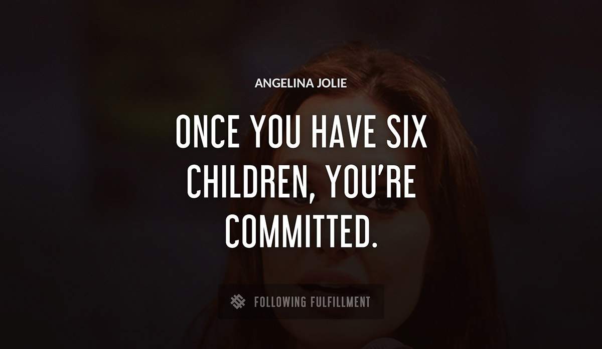once you have six children you re committed Angelina Jolie quote
