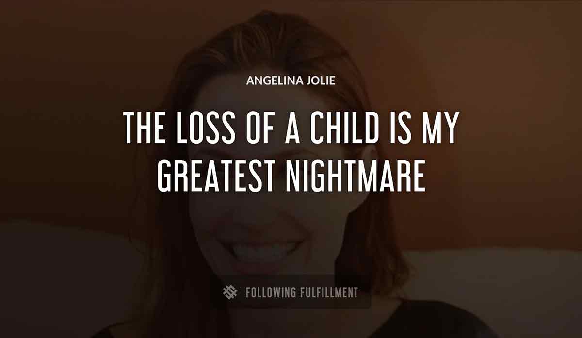 the loss of a child is my greatest nightmare Angelina Jolie quote