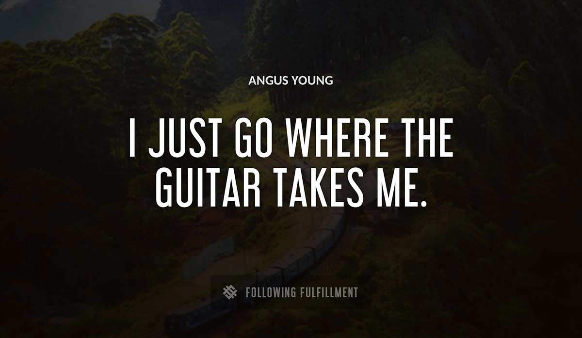 i just go where the guitar takes me Angus Young quote