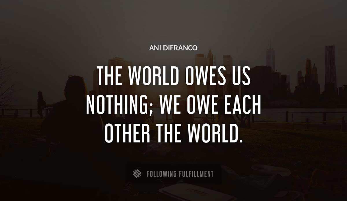 the world owes us nothing we owe each other the world Ani Difranco quote