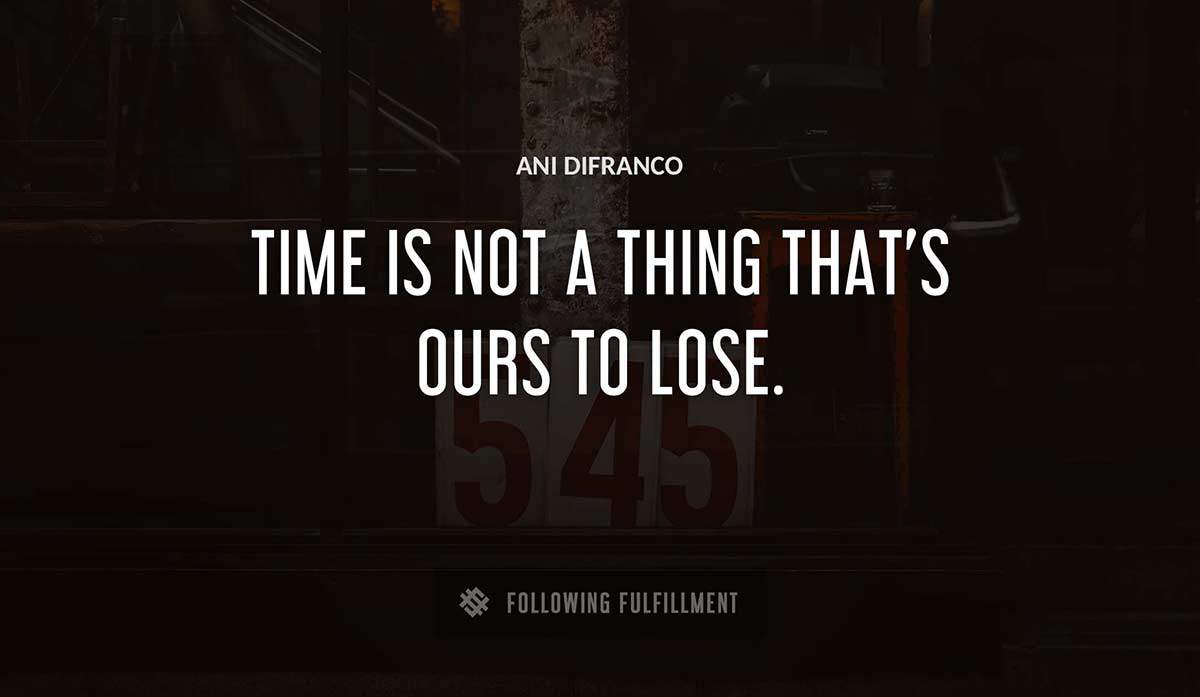time is not a thing that s ours to lose Ani Difranco quote