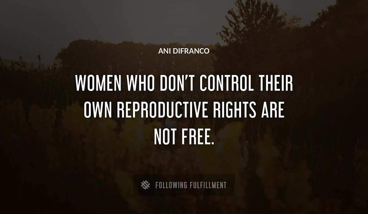women who don t control their own reproductive rights are not free Ani Difranco quote