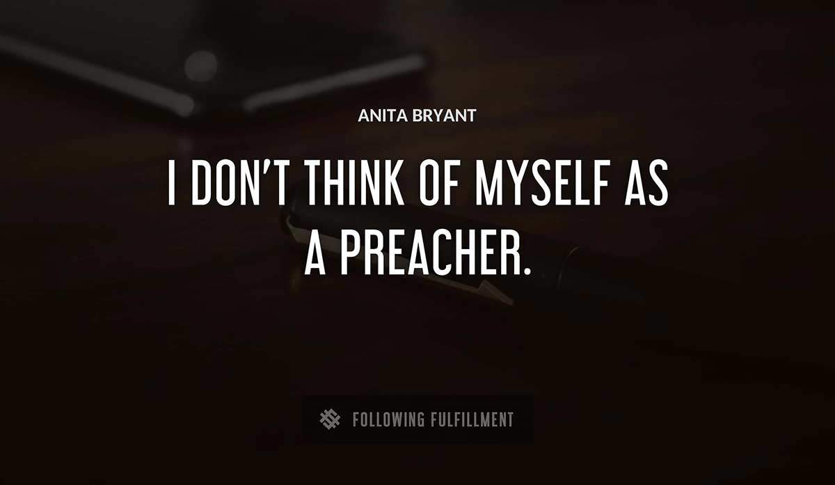 i don t think of myself as a preacher Anita Bryant quote