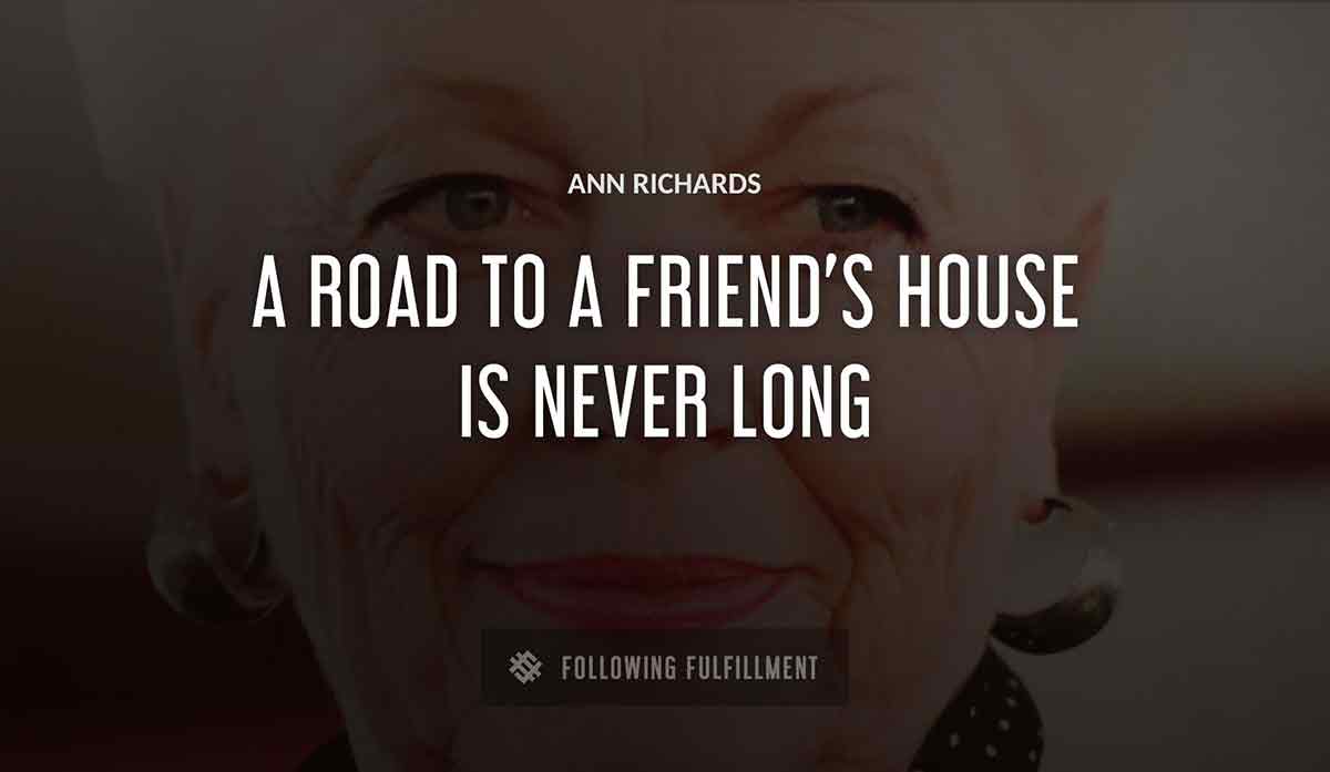 a road to a friend s house is never long Ann Richards quote