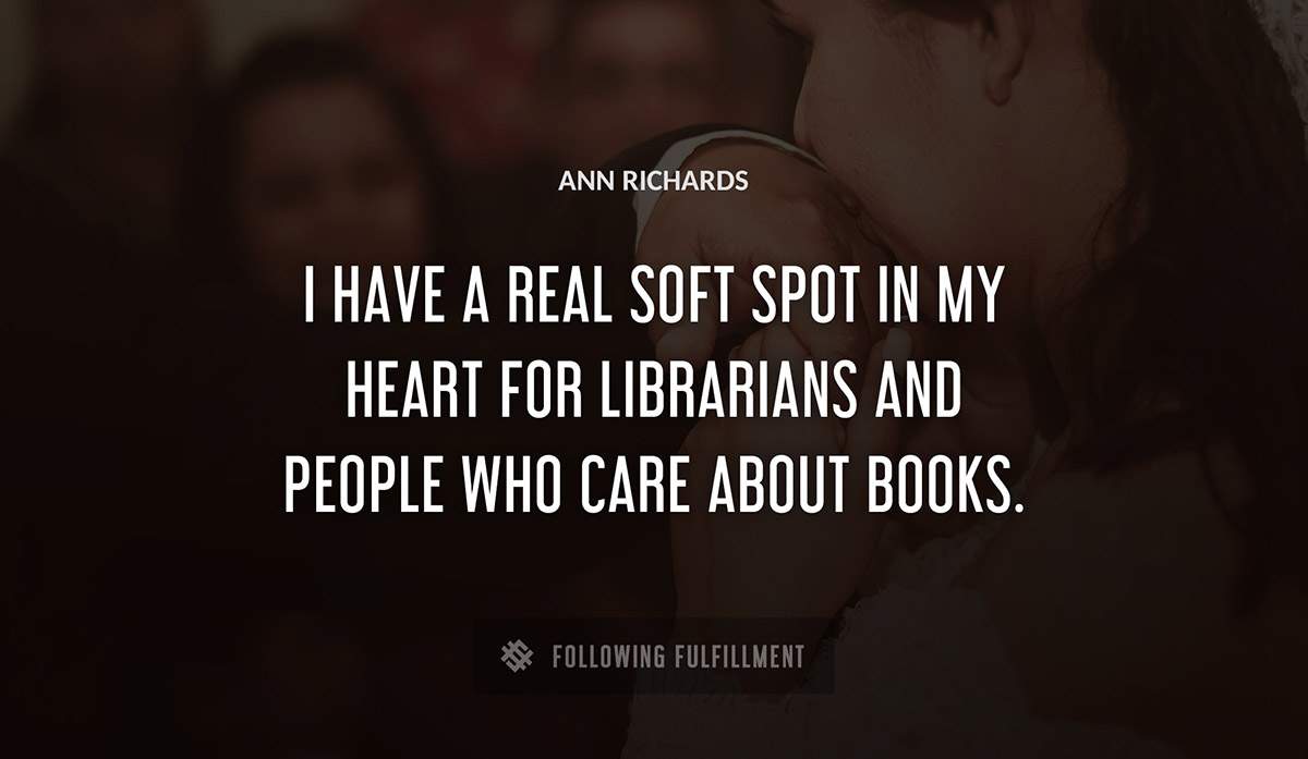 i have a real soft spot in my heart for librarians and people who care about books Ann Richards quote