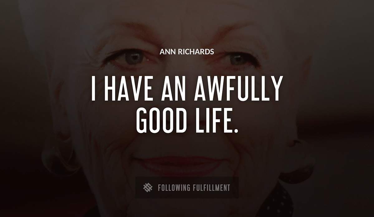 i have an awfully good life Ann Richards quote