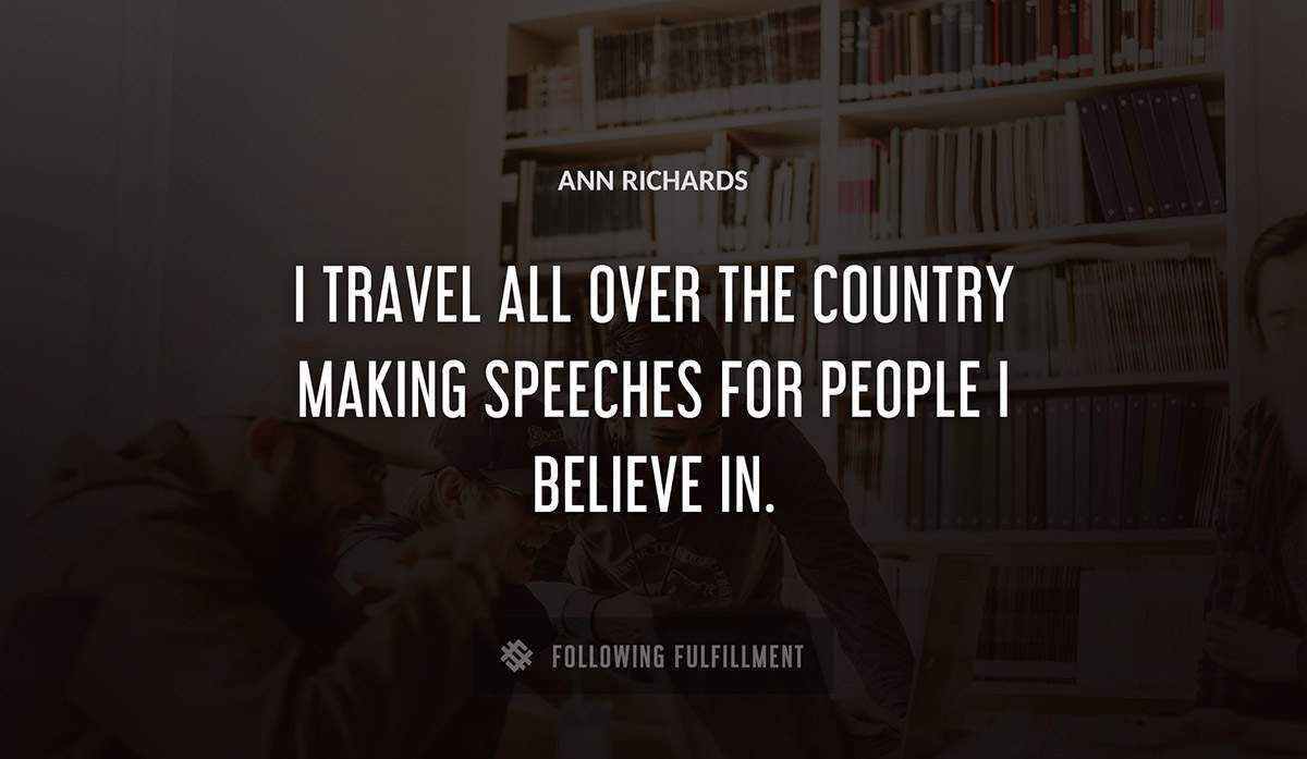 i travel all over the country making speeches for people i believe in Ann Richards quote
