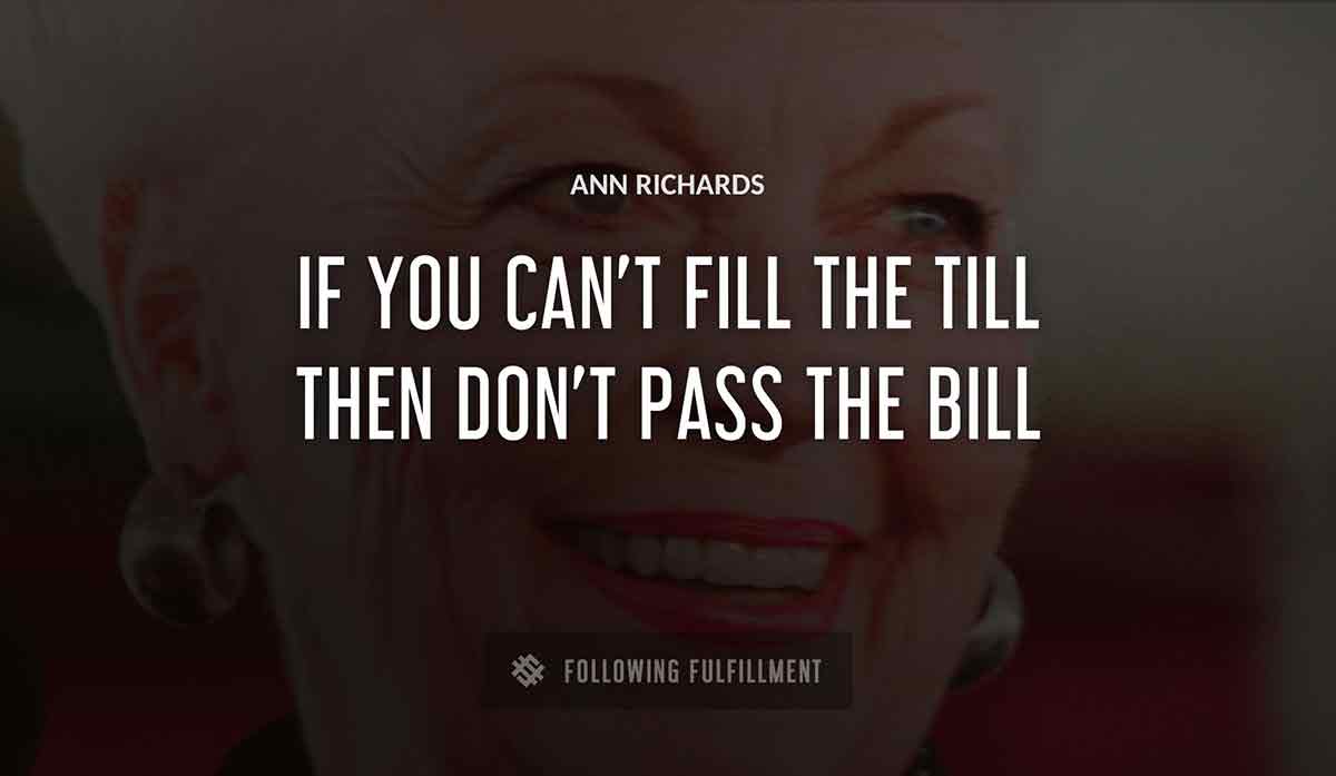 if you can t fill the till then don t pass the bill Ann Richards quote