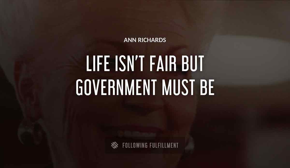 life isn t fair but government must be Ann Richards quote