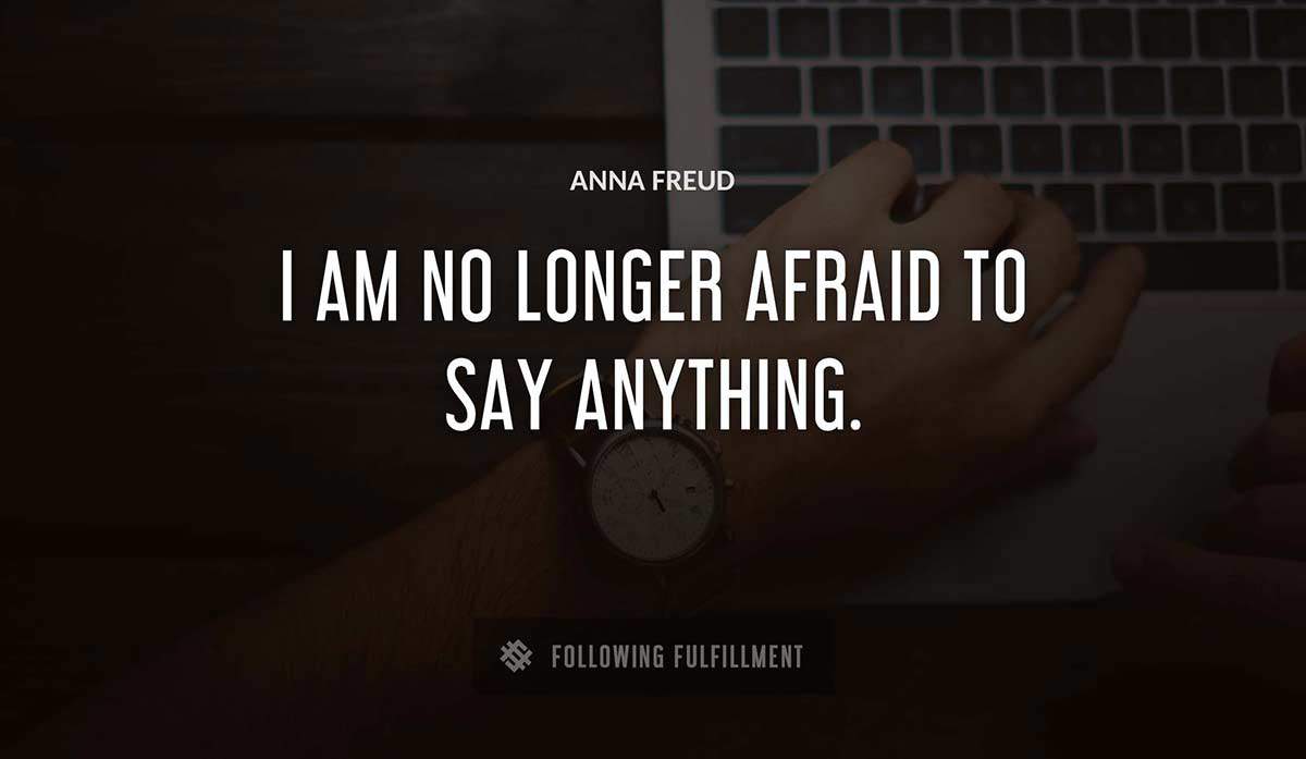 i am no longer afraid to say anything Anna Freud quote