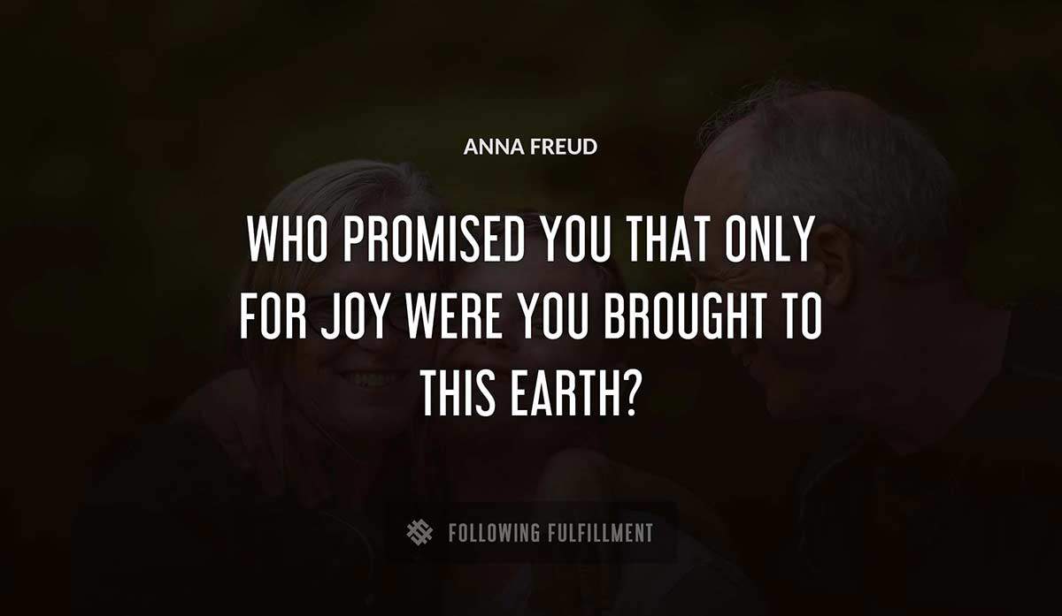 who promised you that only for joy were you brought to this earth Anna Freud quote