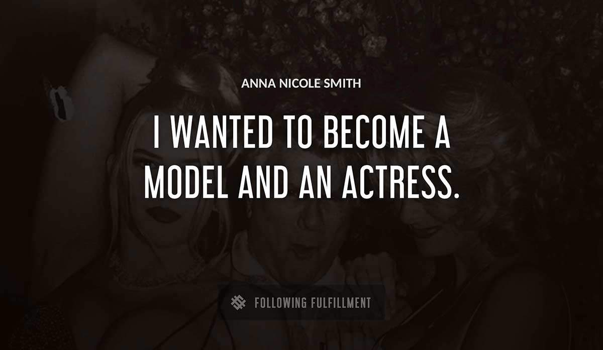 i wanted to become a model and an actress Anna Nicole Smith quote