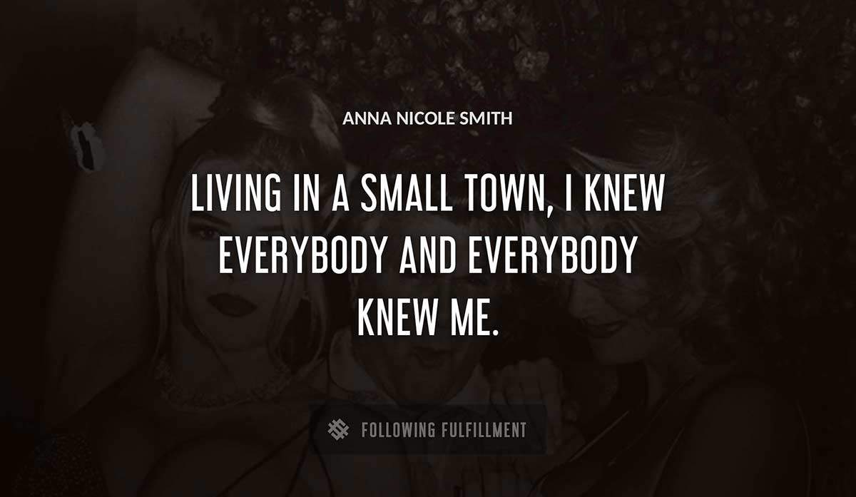 living in a small town i knew everybody and everybody knew me Anna Nicole Smith quote