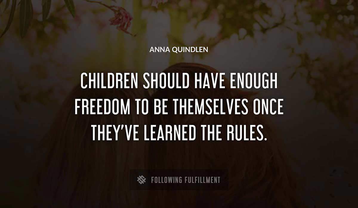 children should have enough freedom to be themselves once they ve learned the rules Anna Quindlen quote