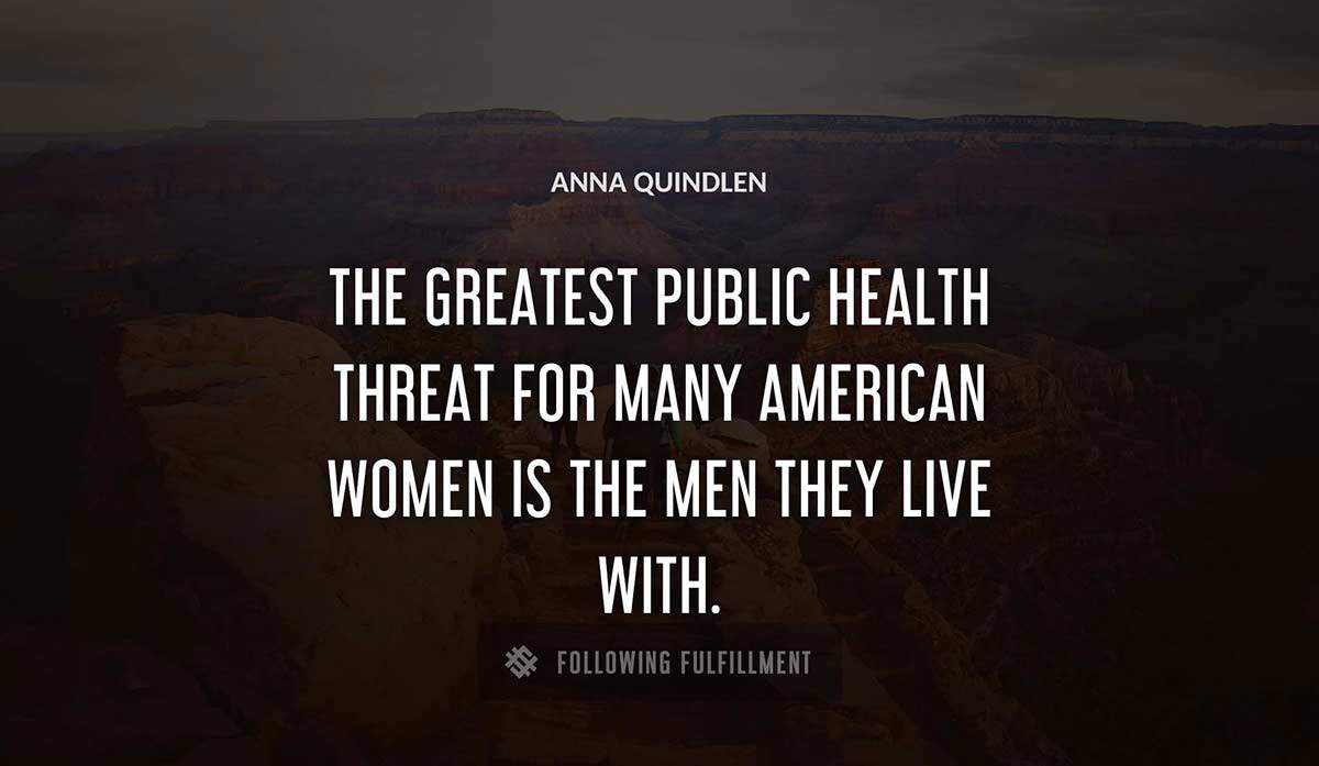 the greatest public health threat for many american women is the men they live with Anna Quindlen quote