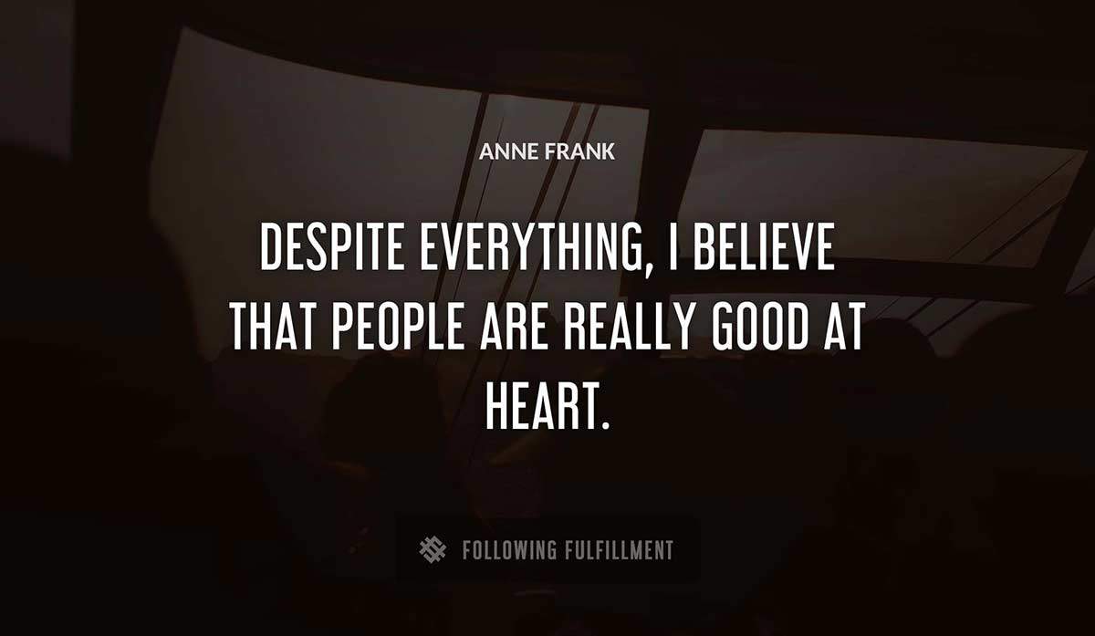 despite everything i believe that people are really good at heart Anne Frank quote
