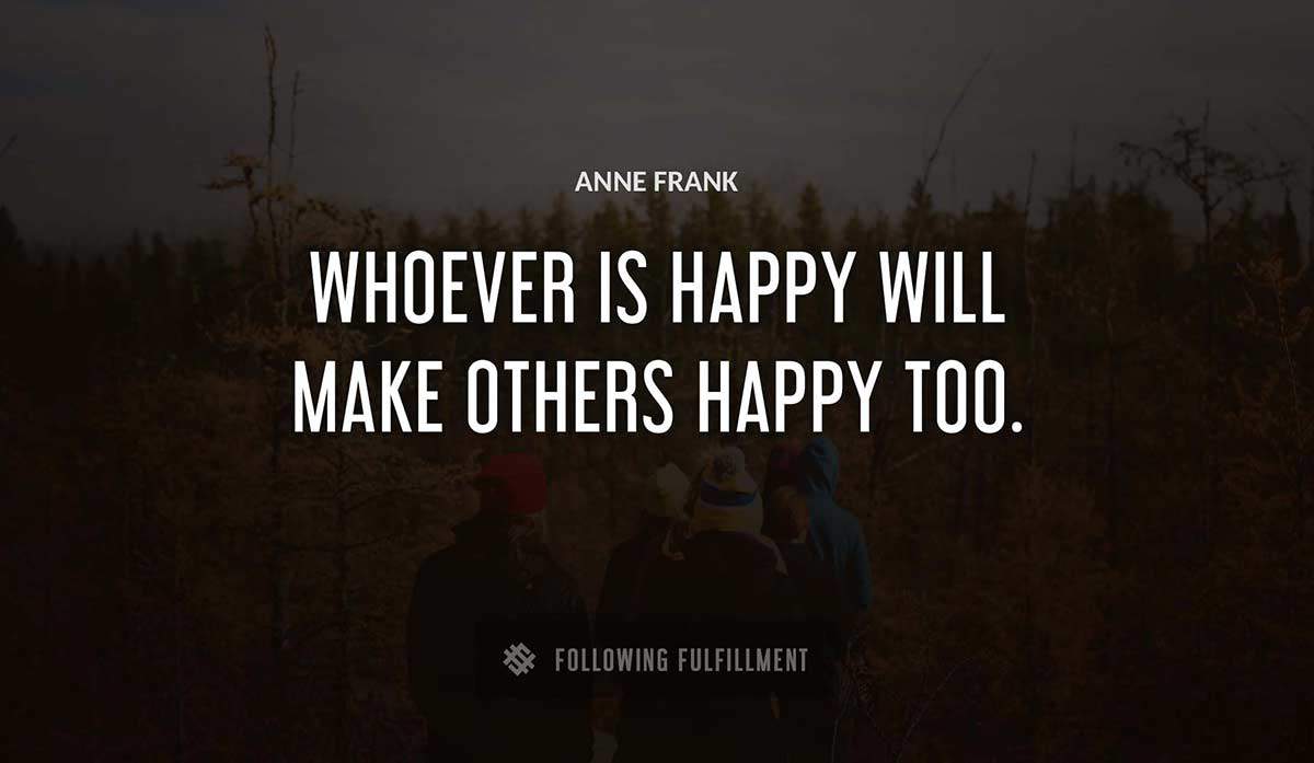 whoever is happy will make others happy too Anne Frank quote