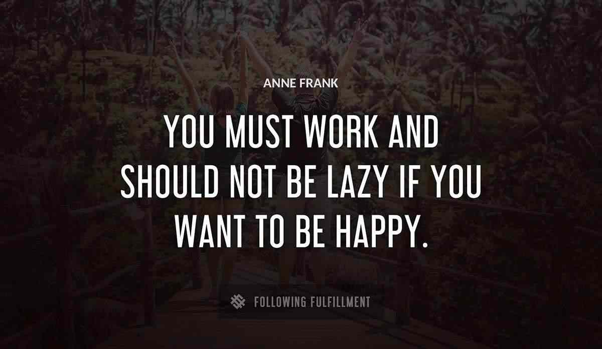 you must work and should not be lazy if you want to be happy Anne Frank quote