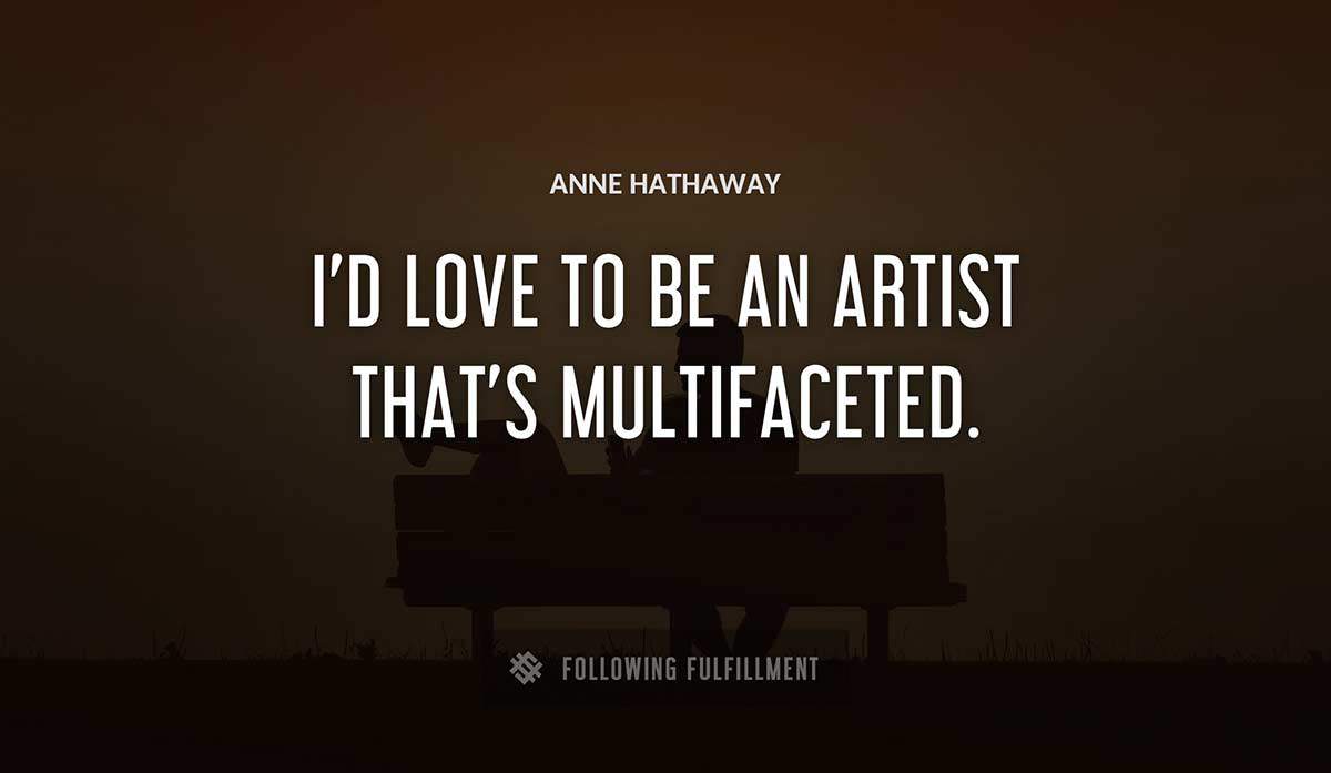 i d love to be an artist that s multifaceted Anne Hathaway quote