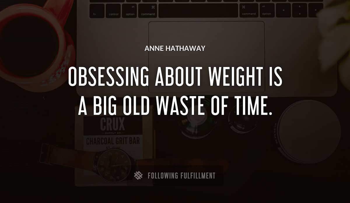 obsessing about weight is a big old waste of time Anne Hathaway quote